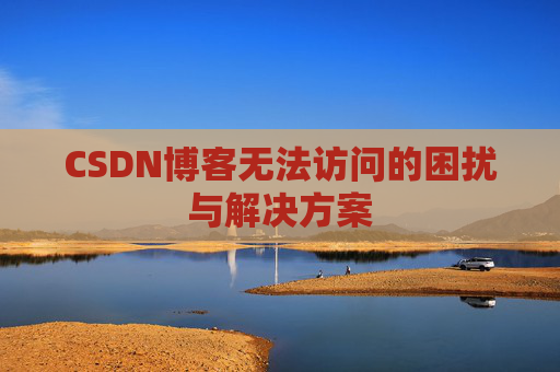 CSDN博客无法访问的困扰与解决方案